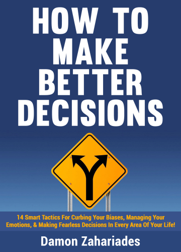 How to Make Better Decisions: 14 Smart Tactics for Curbing Your Biases, Managing Your Emotions, And Making Fearless Decisions in Every Area of Your Life! - Epub + Converted Pdf